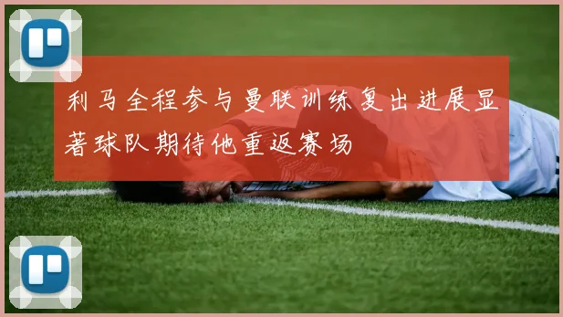 利马全程参与曼联训练复出进展显著球队期待他重返赛场